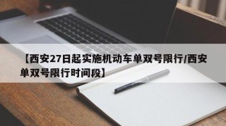 【西安27日起实施机动车单双号限行/西安单双号限行时间段】