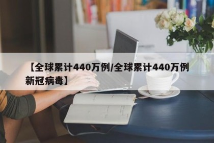 【全球累计440万例/全球累计440万例新冠病毒】